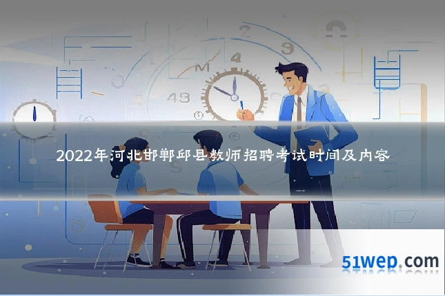 2022年河北邯郸邱县教师招聘考试时间及内容