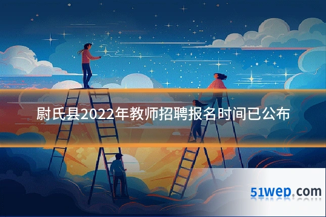 尉氏县2022年教师招聘报名时间已公布