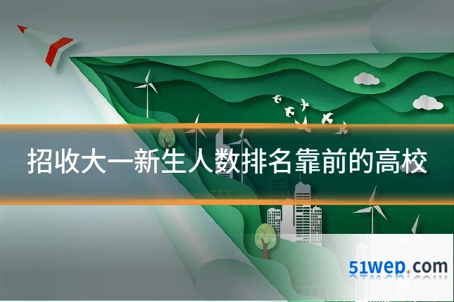 招收大一新生人数排名靠前的高校