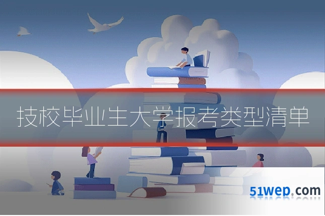 技校毕业生大学报考类型清单