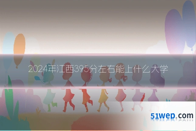2024年江西395分左右能上什么大学