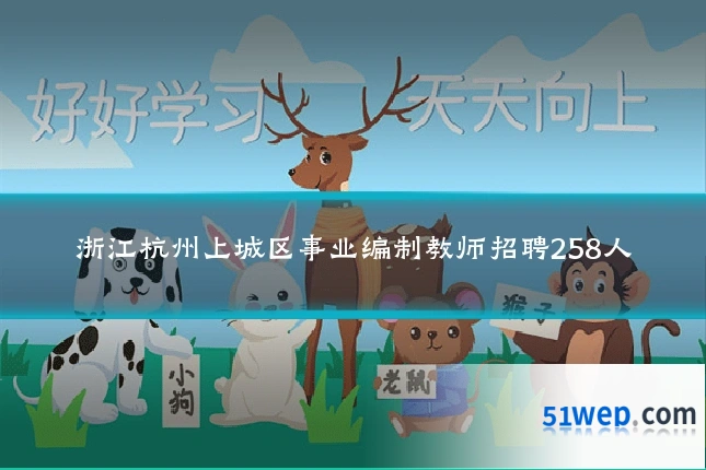 浙江杭州上城区事业编制教师招聘258人