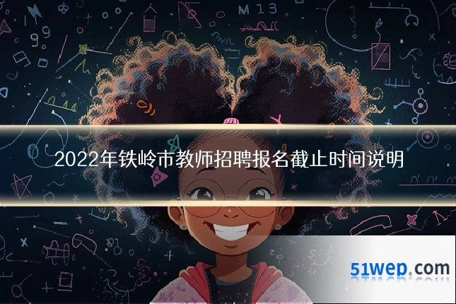 2022年铁岭市教师招聘报名截止时间说明