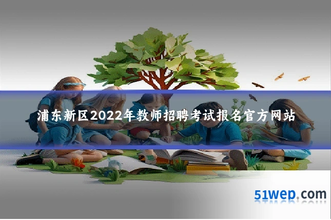 浦东新区2022年教师招聘考试报名官方网站