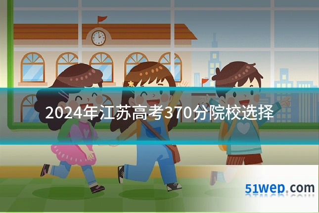 2024年江苏高考370分院校选择
