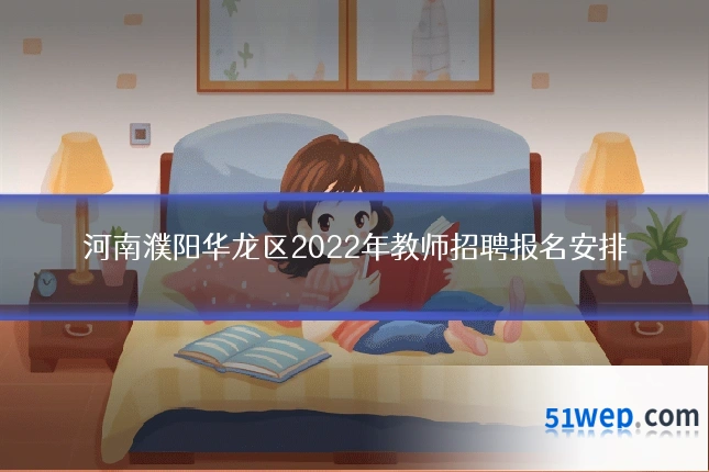 河南濮阳华龙区2022年教师招聘报名安排