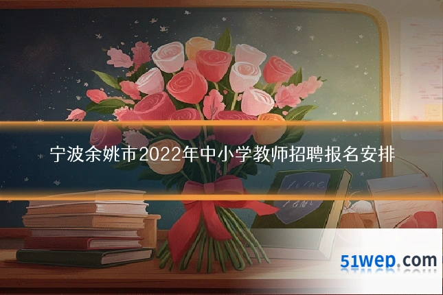 宁波余姚市2022年中小学教师招聘报名安排