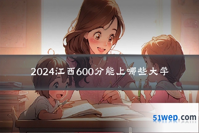 2024江西600分能上哪些大学