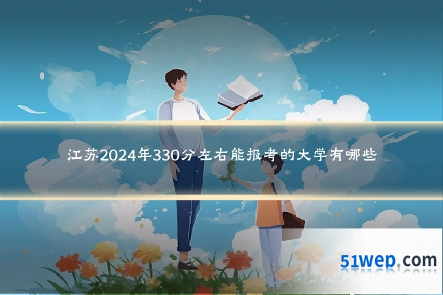 江苏2024年330分左右能报考的大学有哪些