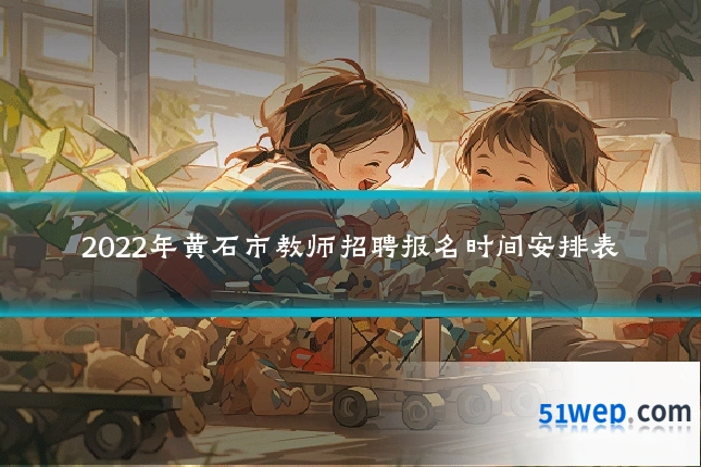 2022年黄石市教师招聘报名时间安排表