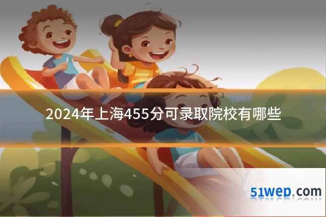 2024年上海455分可录取院校有哪些