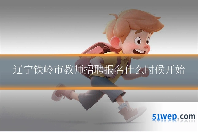 辽宁铁岭市教师招聘报名什么时候开始