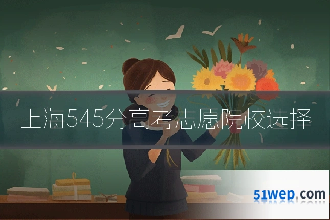 上海545分高考志愿院校选择