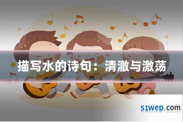 描写水的诗句:清澈与激荡