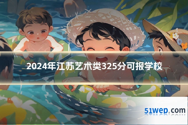 2024年江苏艺术类325分可报学校