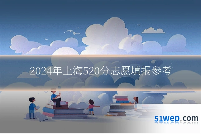 2024年上海520分志愿填报参考