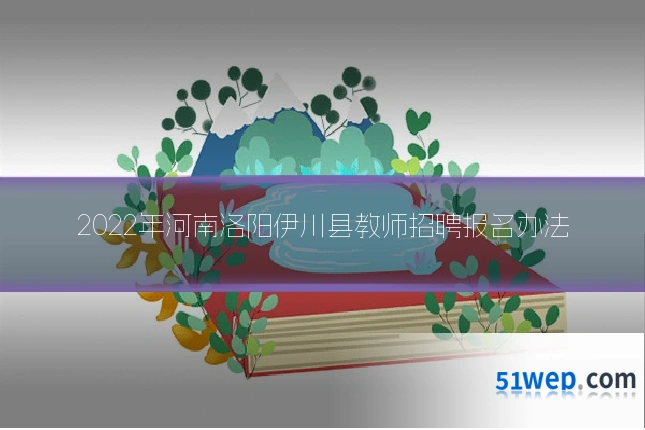 2022年河南洛阳伊川县教师招聘报名办法