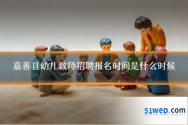 嘉善县幼儿教师招聘报名时间是什么时候