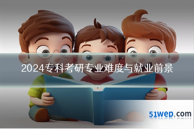2024专科考研专业难度与就业前景