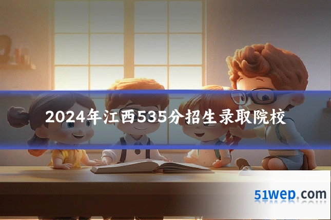 2024年江西535分招生录取院校