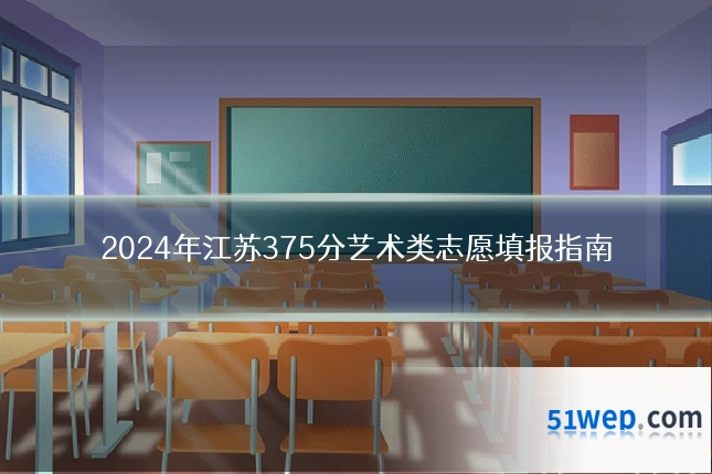 2024年江苏375分艺术类志愿填报指南