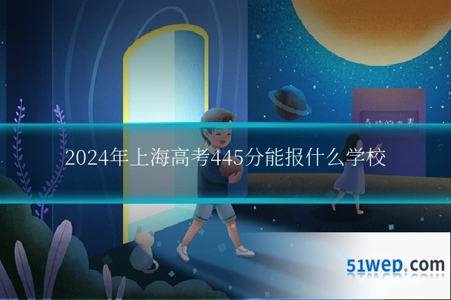 2024年上海高考445分能报什么学校