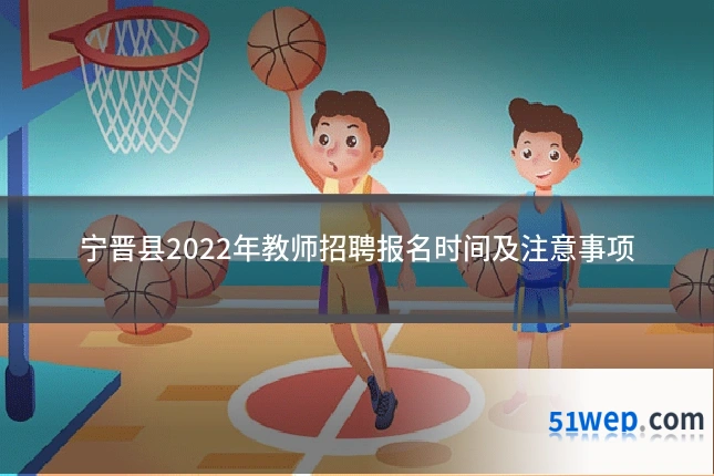 宁晋县2022年教师招聘报名时间及注意事项