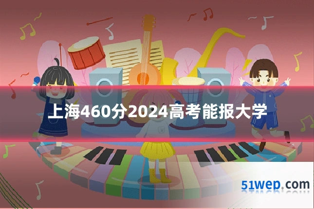 上海460分2024高考能报大学