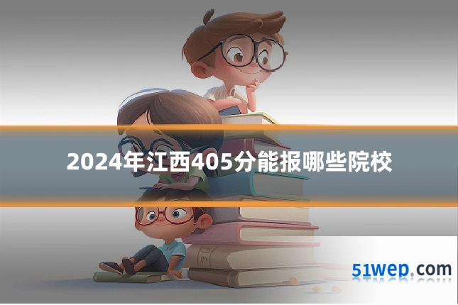 2024年江西405分能报哪些院校