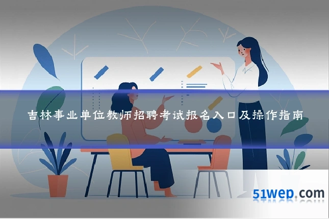 吉林事业单位教师招聘考试报名入口及操作指南
