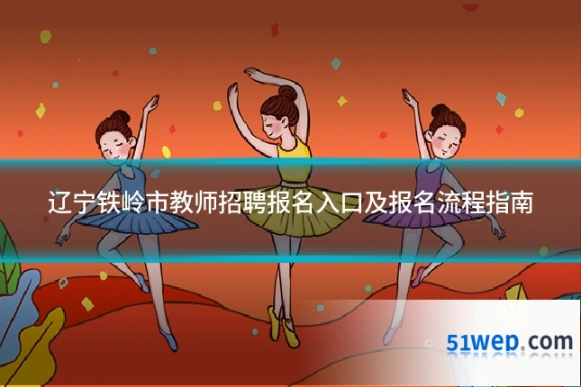 辽宁铁岭市教师招聘报名入口及报名流程指南