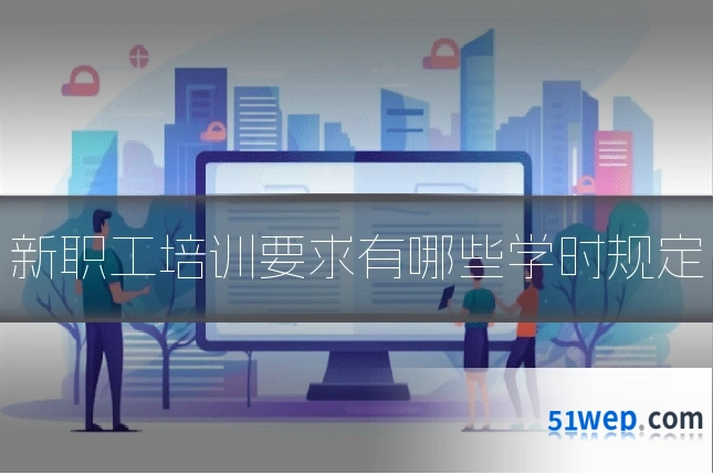 新职工培训要求有哪些学时规定