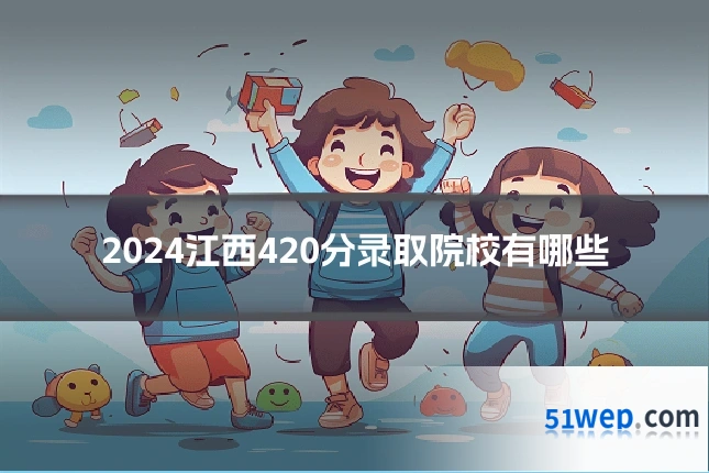 2024江西420分录取院校有哪些
