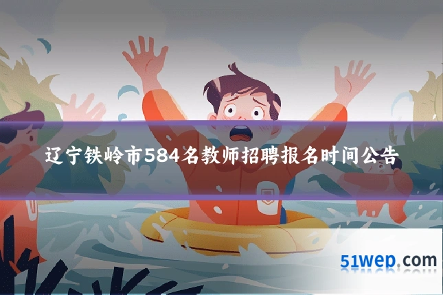 辽宁铁岭市584名教师招聘报名时间公告