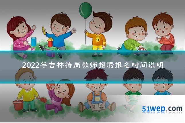 2022年吉林特岗教师招聘报名时间说明