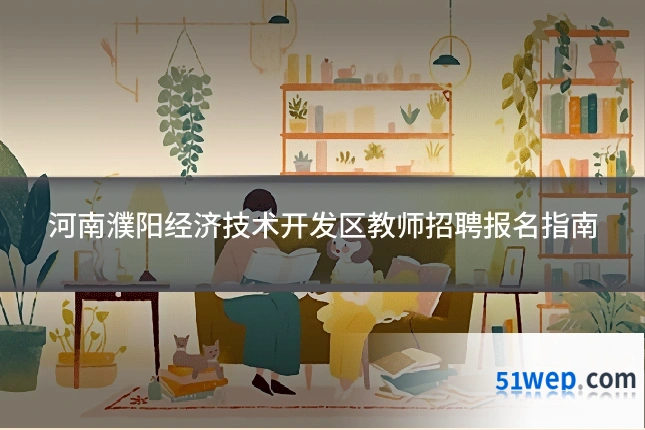 河南濮阳经济技术开发区教师招聘报名指南