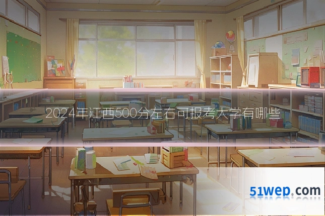 2024年江西500分左右可报考大学有哪些