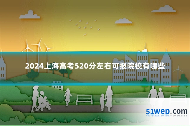 2024上海高考520分左右可报院校有哪些