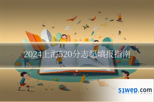 2024上海520分志愿填报指南