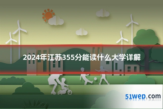 2024年江苏355分能读什么大学详解