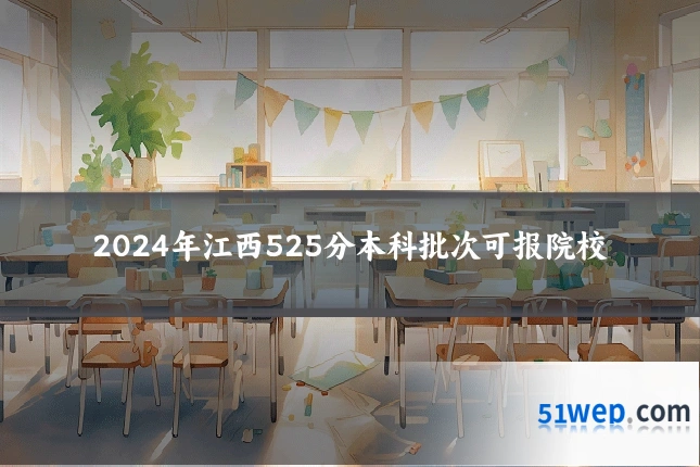 2024年江西525分本科批次可报院校