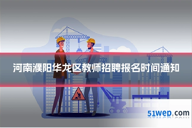 河南濮阳华龙区教师招聘报名时间通知