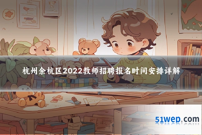 杭州余杭区2022教师招聘报名时间安排详解