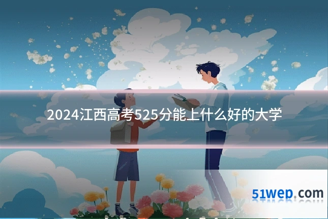 2024江西高考525分能上什么好的大学