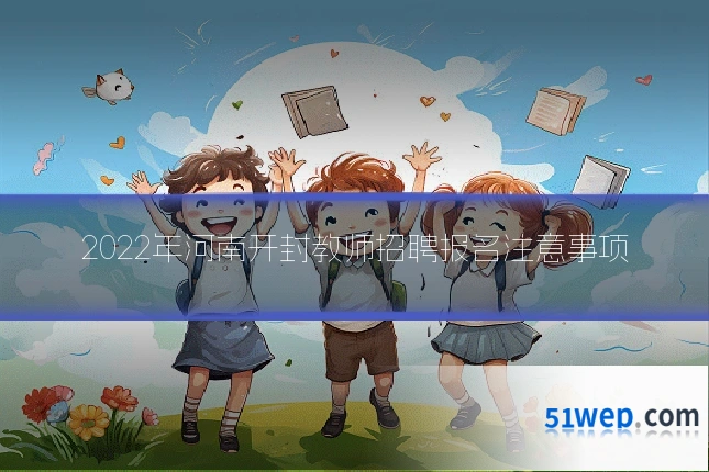 2022年河南开封教师招聘报名注意事项