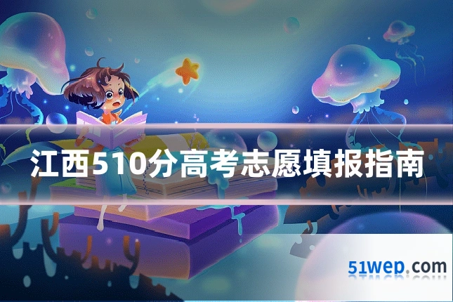江西510分高考志愿填报指南