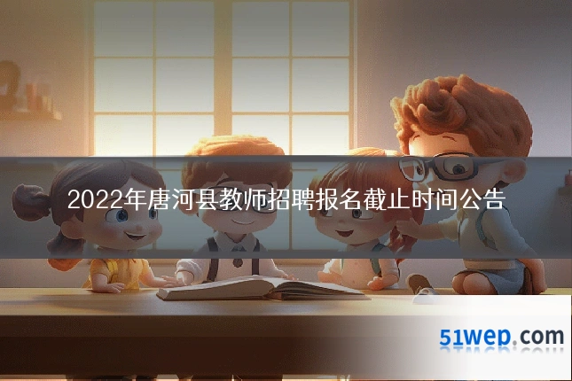 2022年唐河县教师招聘报名截止时间公告