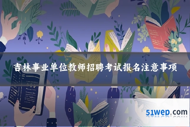 吉林事业单位教师招聘考试报名注意事项