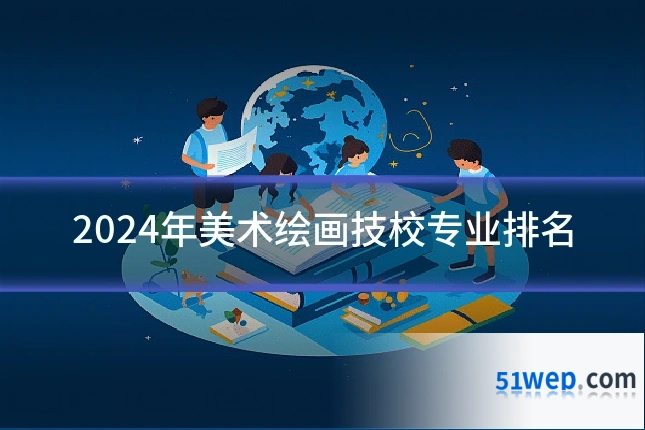 2024年美术绘画技校专业排名