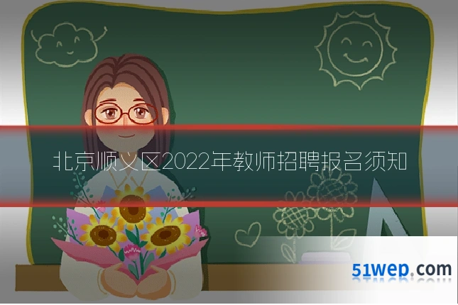 北京顺义区2022年教师招聘报名须知